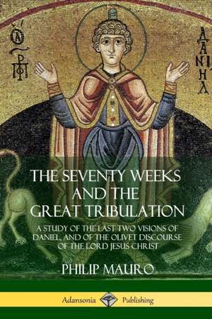 The Seventy Weeks and the Great Tribulation de Philip Mauro