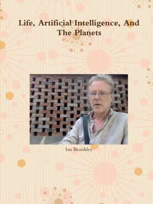 Life, Artificial Intelligence, And The Planets de Ian Beardsley