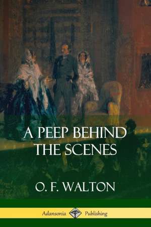 A Peep Behind the Scenes de O. F. Walton