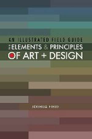 An Illustrated Field Guide to the Elements and Principles of Art + Design de Joshua Field