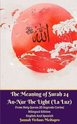 The Meaning of Surah 24 An-Nur The Light (La Luz) From Holy Quran (El Sagrado Corán) Bilingual Edition English Spanish de Jannah Firdaus Mediapro