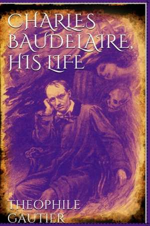 Charles Baudelaire, His Life and Poems de Theophile Gautier