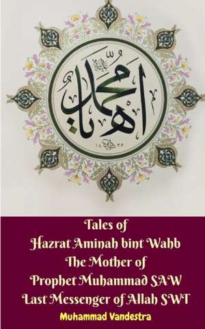 Tales of Hazrat Aminah bint Wahb The Mother of Prophet Muhammad SAW Last Messenger of Allah SWT de Muhammad Vandestra