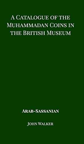 A Catalogue of the Muhammadan Coins in the British Museum - Arab Sassanian de John Walker