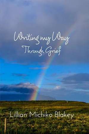 Writing My Way Through Grief de Blakey, Lillian Michiko