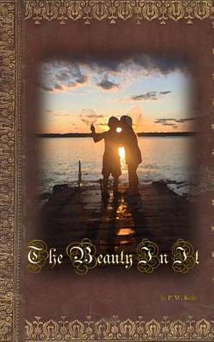 The Beauty in It de Kelly, P. W.