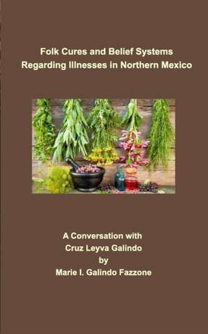 Folk Cures and Belief Systems Regarding Illnesses in Northern Mexico de Marie Galindo-Fazzone