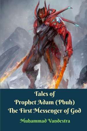 Tales of Prophet Adam (Pbuh) The First Messenger of God de Muhammad Vandestra