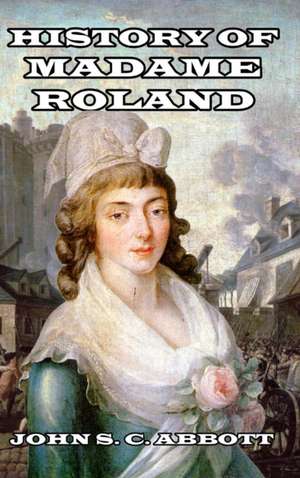 History of Madame Roland de John S. C. Abbott