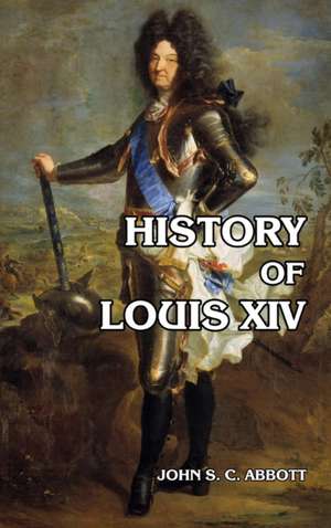 History of Louis XIV de John S. C. Abbott