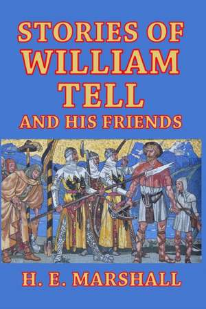 Stories of William Tell and His Friends de H. E. Marshall