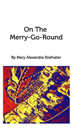 On The Merry-Go-Round de Mary Alexandra Stiefvater