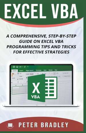 Excel VBA - A Step-by-Step Comprehensive Guide on Excel VBA Programming Tips and Tricks for Effective Strategies de Peter Bradley