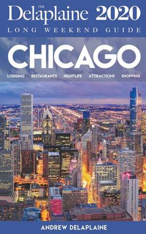 Chicago - The Delaplaine 2020 Long Weekend Guide de Andrew Delaplaine