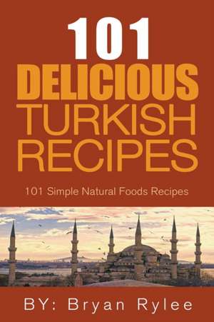 The Spirit of Turkey - 101 Simple and Delicious Turkish Recipes for the Entire Family de Bryan Rylee