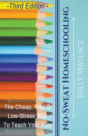 No-Sweat Homeschooling de Kelly Wallace