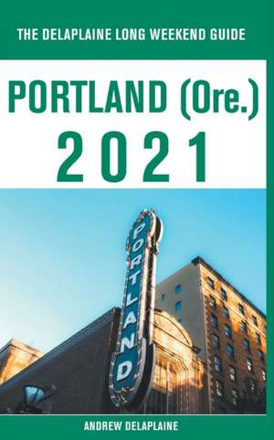 Portland (Ore.) - The Delaplaine 2021 Long Weekend Guide de Andrew Delaplaine