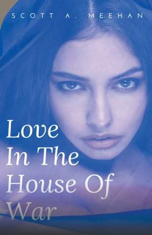 Love In The House Of War de Scott Meehan