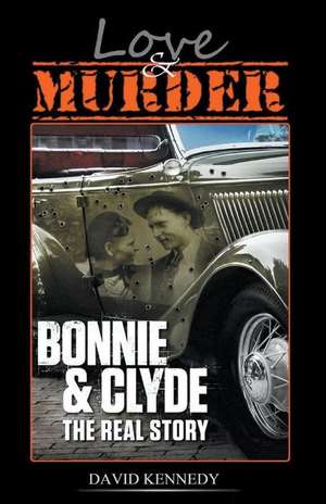 Love & Murder The Lives and Crimes of Bonnie and Clyde de David Kennedy