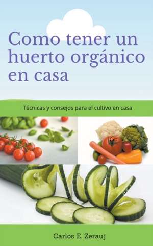 Como tener un huerto orgánico en casa Técnicas y consejos para el cultivo en casa de Gustavo Espinosa Juarez