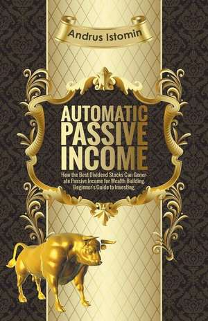 Automatic Passive Income - How the Best Dividend Stocks Can Generate Passive Income for Wealth Building. de Andru Istomin