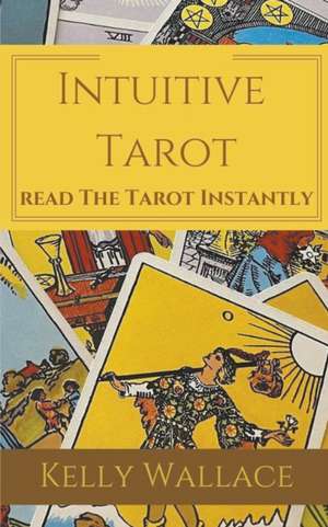 Intuitive Tarot - Learn The Tarot Instantly de Kelly Wallace