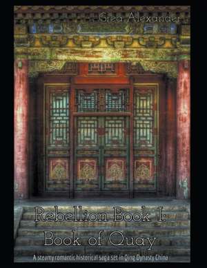 Rebellion Book I: Book of Quay: A steamy romantic historical saga set in Qing Dynasty China de Grea Alexander