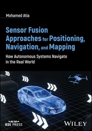 Sensor Fusion Approaches for Positioning, Navigation, and Mapping: How Autonomous Systems Navigate in the Real World de M Atia