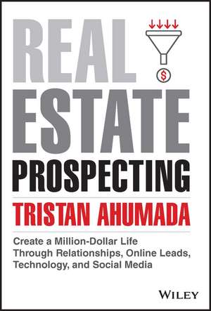 Real Estate Prospecting – Create a Million–Dollar Life Through Relationships, Online Leads, Technology, and Social Media de T Ahumada