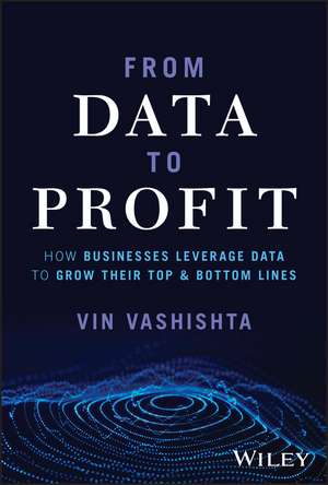 From Data to Profit – How Businesses Leverage Data to Grow Their Top and Bottom Lines de V Vashishta