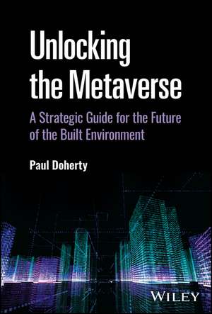 Unlocking the Metaverse – A Strategic Guide for the Future of the Built Environment de P. Doherty