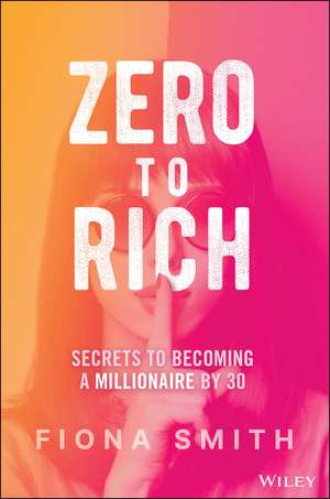 Zero to Rich – Secrets to Becoming a Millionaire by 30 de F. Smith