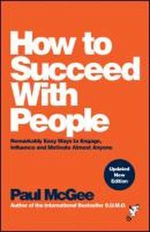 How to Succeed with People: Remarkably easy ways t o engage, influence and motivate almost anyone de P McGee