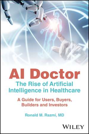 AI Doctor – The Rise of Artificial Intelligence in Healthcare – A Guide for Users, Buyers, Builders and Investors de RM Razmi, MD