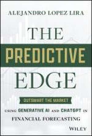 The Predictive Edge: Outsmart the Market Using Gen erative AI and ChatGPT in Financial Forecasting de A Lopez–Lira