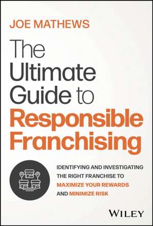 The Ultimate Guide to Franchising: Identifying and Investigating the Right Franchise to Maximize You r Rewards and Minimize Risk de Mathews