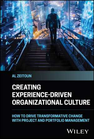 Creating Experience–Driven Organizational Culture: How to Drive Transformative Change with Project a nd Portfolio Management de Zeitoun