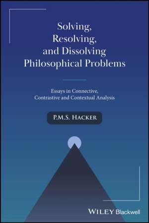 Solving, Resolving, and Dissolving Philosophical P roblems: Essays in Connective, Contrastive and Con textual Analysis de Hacker