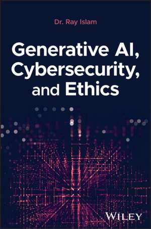 Generative AI, Cybersecurity, and Ethics de Islam