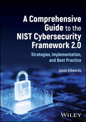 A Comprehensive Guide to the NIST Cybersecurity Fr amework 2.0: Strategies, Implementation, and Best Practice de Edwards