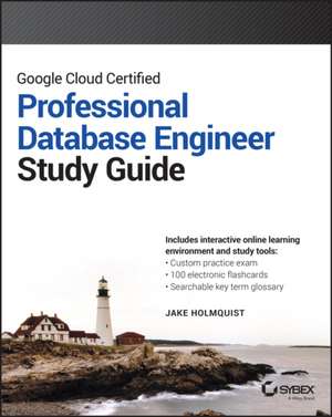 Google Cloud Certified Professional Cloud Database Engineer Study Guide de Jake Holmquist