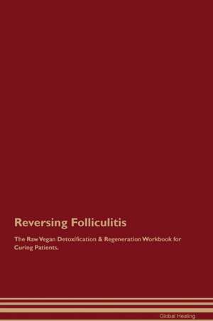 Reversing Folliculitis The Raw Vegan Detoxification & Regeneration Workbook for Curing Patients de Global Healing