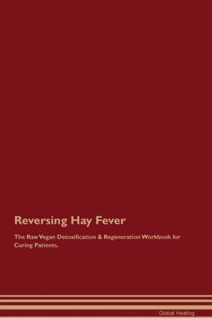 Reversing Hay Fever The Raw Vegan Detoxification & Regeneration Workbook for Curing Patients de Global Healing