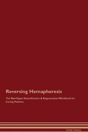 Reversing Hemapheresis The Raw Vegan Detoxification & Regeneration Workbook for Curing Patients de Global Healing