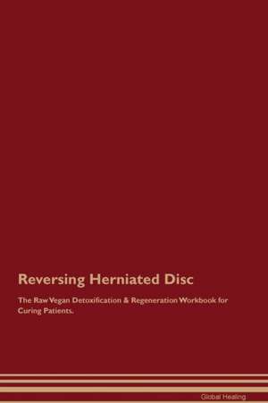 Reversing Herniated Disc The Raw Vegan Detoxification & Regeneration Workbook for Curing Patients de Global Healing