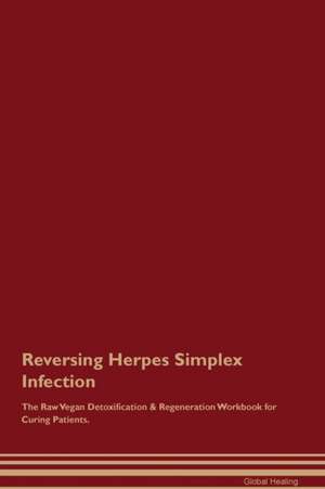 Reversing Herpes Simplex Infection The Raw Vegan Detoxification & Regeneration Workbook for Curing Patients de Global Healing