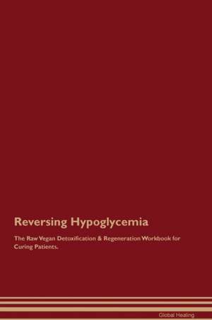 Reversing Hypoglycemia The Raw Vegan Detoxification & Regeneration Workbook for Curing Patients de Global Healing