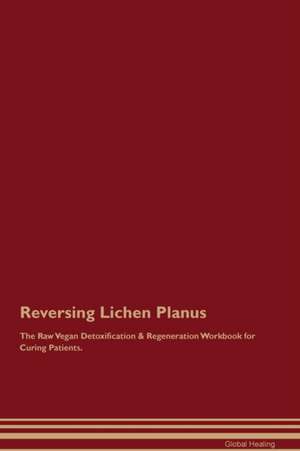 Reversing Lichen Planus The Raw Vegan Detoxification & Regeneration Workbook for Curing Patients de Global Healing