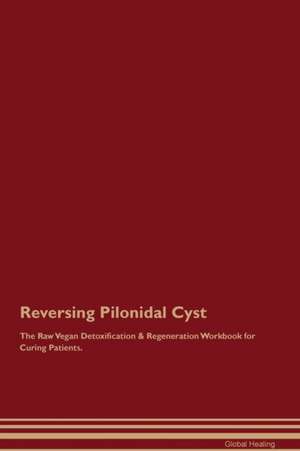 Reversing Pilonidal Cyst The Raw Vegan Detoxification & Regeneration Workbook for Curing Patients de Global Healing