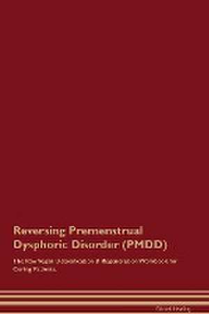 Reversing Premenstrual Dysphoric Disorder (PMDD) The Raw Vegan Detoxification & Regeneration Workbook for Curing Patients. de Global Healing